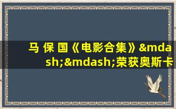 马 保 国《电影合集》——荣获奥斯卡最佳影片奖